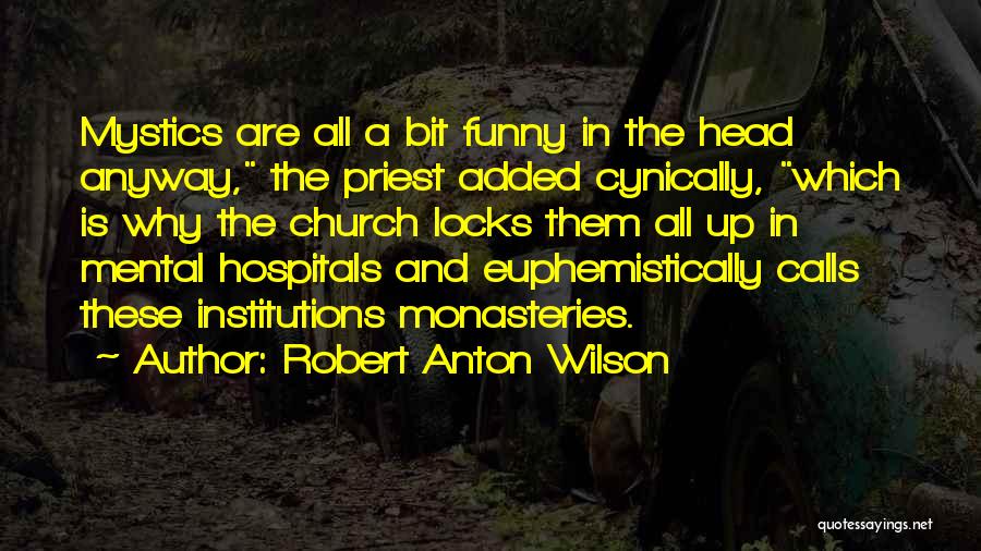 Robert Anton Wilson Quotes: Mystics Are All A Bit Funny In The Head Anyway, The Priest Added Cynically, Which Is Why The Church Locks