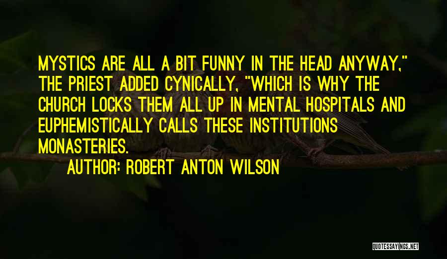 Robert Anton Wilson Quotes: Mystics Are All A Bit Funny In The Head Anyway, The Priest Added Cynically, Which Is Why The Church Locks