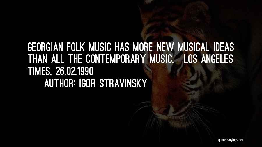 Igor Stravinsky Quotes: Georgian Folk Music Has More New Musical Ideas Than All The Contemporary Music.[los Angeles Times. 26.02.1990]