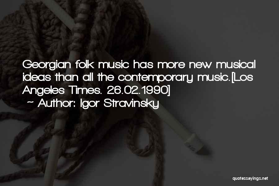 Igor Stravinsky Quotes: Georgian Folk Music Has More New Musical Ideas Than All The Contemporary Music.[los Angeles Times. 26.02.1990]