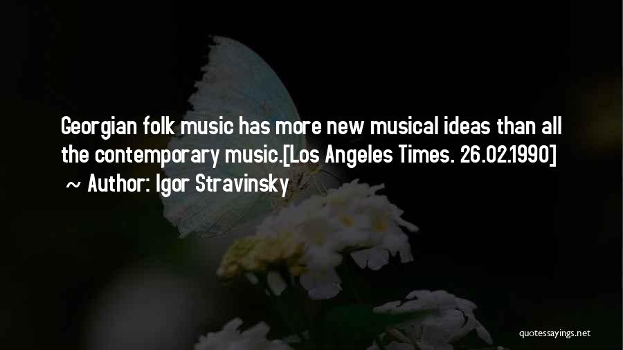 Igor Stravinsky Quotes: Georgian Folk Music Has More New Musical Ideas Than All The Contemporary Music.[los Angeles Times. 26.02.1990]