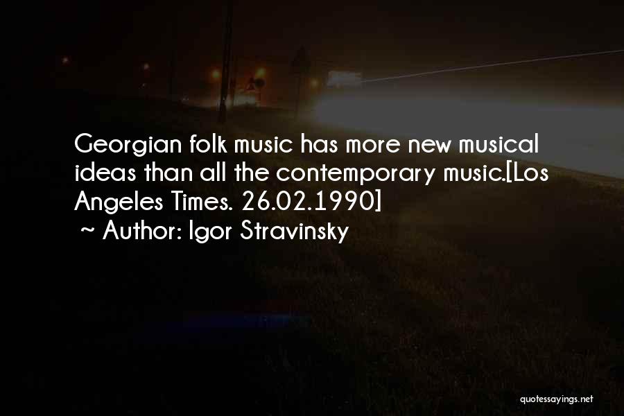 Igor Stravinsky Quotes: Georgian Folk Music Has More New Musical Ideas Than All The Contemporary Music.[los Angeles Times. 26.02.1990]