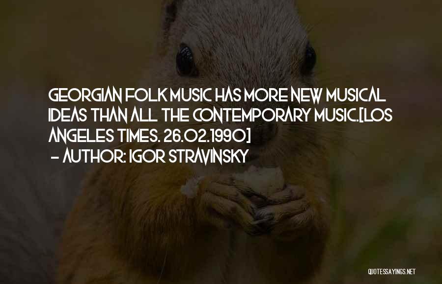 Igor Stravinsky Quotes: Georgian Folk Music Has More New Musical Ideas Than All The Contemporary Music.[los Angeles Times. 26.02.1990]