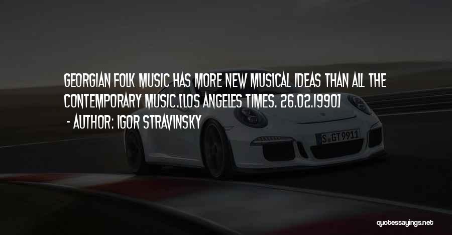 Igor Stravinsky Quotes: Georgian Folk Music Has More New Musical Ideas Than All The Contemporary Music.[los Angeles Times. 26.02.1990]
