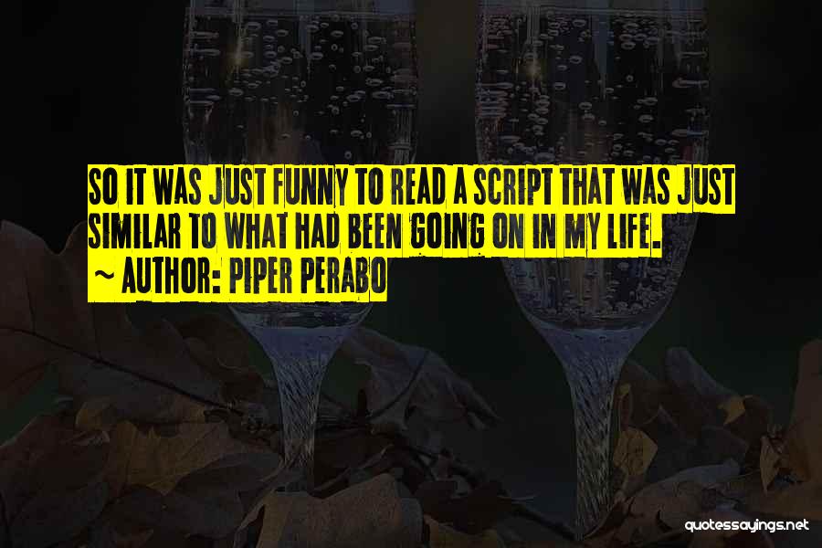 Piper Perabo Quotes: So It Was Just Funny To Read A Script That Was Just Similar To What Had Been Going On In