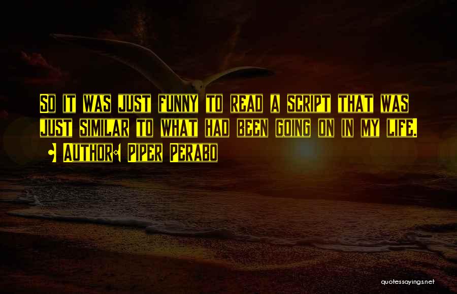 Piper Perabo Quotes: So It Was Just Funny To Read A Script That Was Just Similar To What Had Been Going On In
