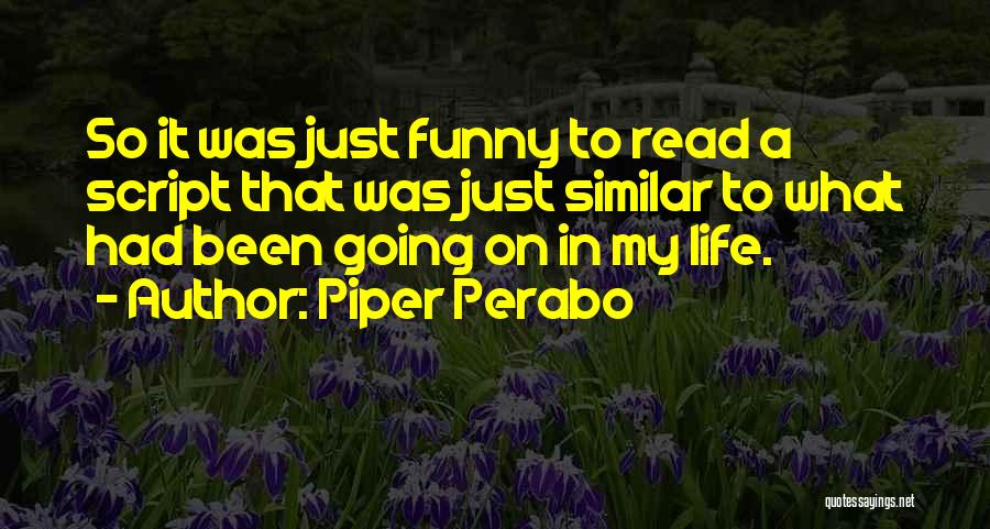Piper Perabo Quotes: So It Was Just Funny To Read A Script That Was Just Similar To What Had Been Going On In