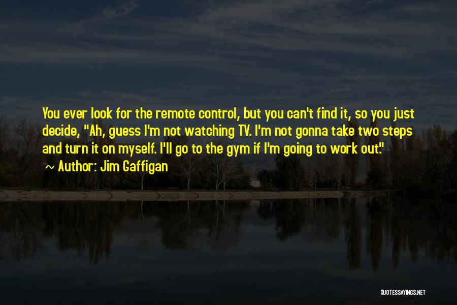 Jim Gaffigan Quotes: You Ever Look For The Remote Control, But You Can't Find It, So You Just Decide, Ah, Guess I'm Not