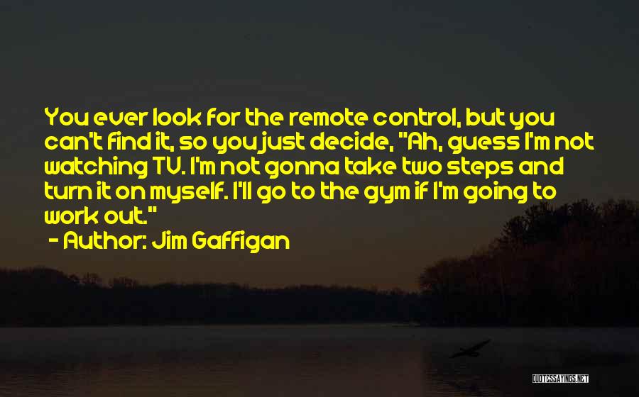 Jim Gaffigan Quotes: You Ever Look For The Remote Control, But You Can't Find It, So You Just Decide, Ah, Guess I'm Not