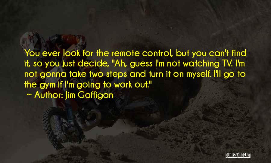 Jim Gaffigan Quotes: You Ever Look For The Remote Control, But You Can't Find It, So You Just Decide, Ah, Guess I'm Not