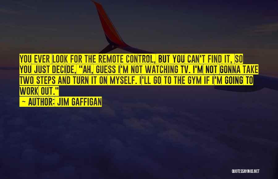 Jim Gaffigan Quotes: You Ever Look For The Remote Control, But You Can't Find It, So You Just Decide, Ah, Guess I'm Not