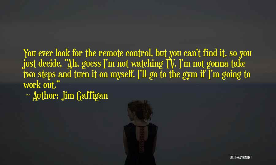 Jim Gaffigan Quotes: You Ever Look For The Remote Control, But You Can't Find It, So You Just Decide, Ah, Guess I'm Not