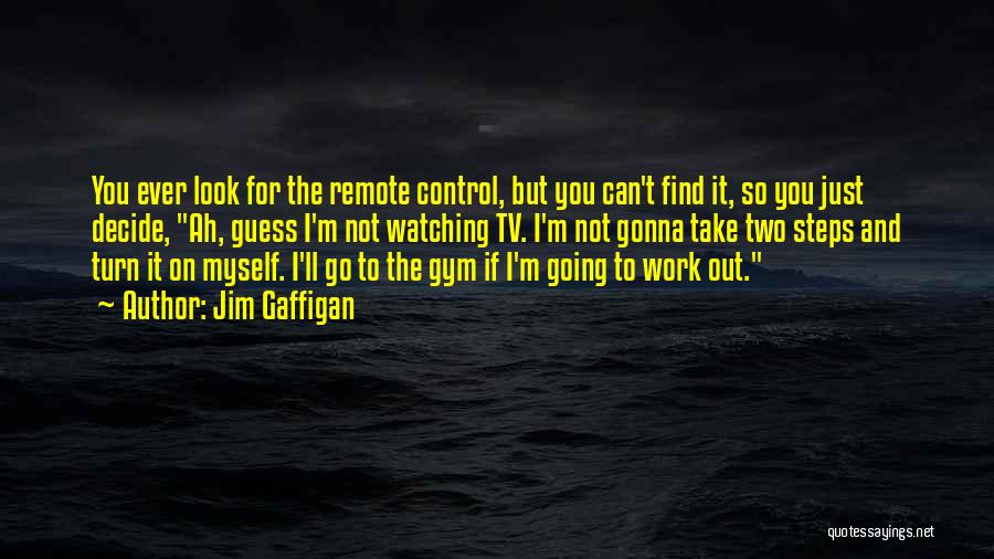 Jim Gaffigan Quotes: You Ever Look For The Remote Control, But You Can't Find It, So You Just Decide, Ah, Guess I'm Not