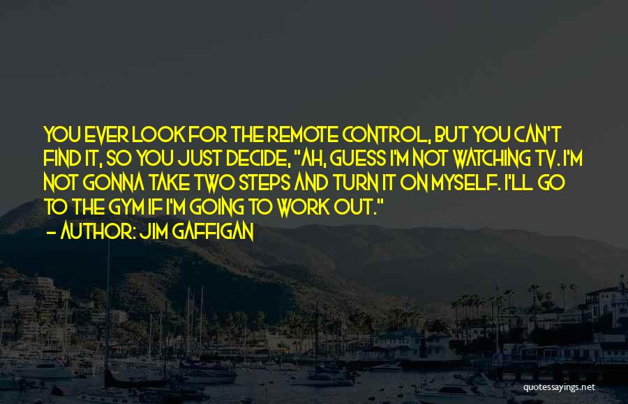 Jim Gaffigan Quotes: You Ever Look For The Remote Control, But You Can't Find It, So You Just Decide, Ah, Guess I'm Not