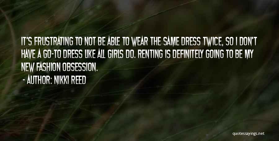 Nikki Reed Quotes: It's Frustrating To Not Be Able To Wear The Same Dress Twice, So I Don't Have A Go-to Dress Like