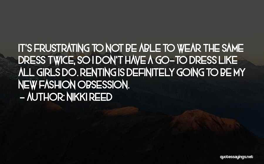 Nikki Reed Quotes: It's Frustrating To Not Be Able To Wear The Same Dress Twice, So I Don't Have A Go-to Dress Like