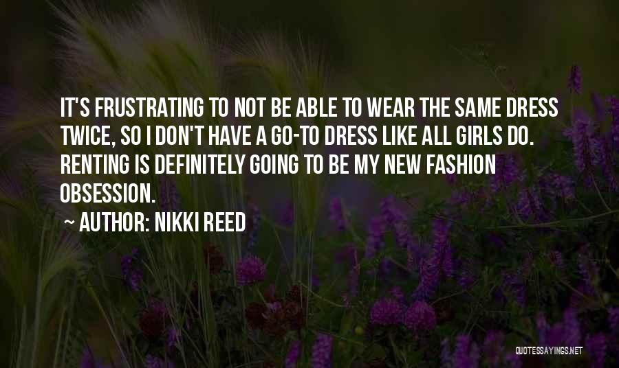 Nikki Reed Quotes: It's Frustrating To Not Be Able To Wear The Same Dress Twice, So I Don't Have A Go-to Dress Like