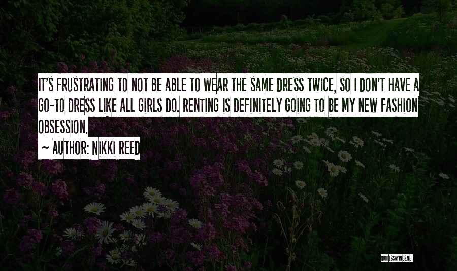 Nikki Reed Quotes: It's Frustrating To Not Be Able To Wear The Same Dress Twice, So I Don't Have A Go-to Dress Like