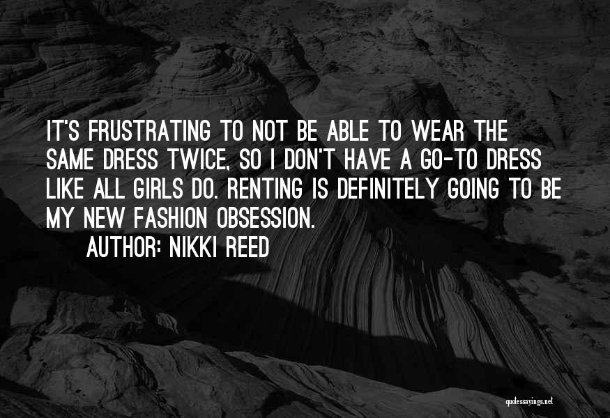 Nikki Reed Quotes: It's Frustrating To Not Be Able To Wear The Same Dress Twice, So I Don't Have A Go-to Dress Like