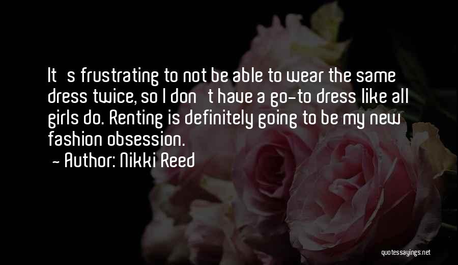 Nikki Reed Quotes: It's Frustrating To Not Be Able To Wear The Same Dress Twice, So I Don't Have A Go-to Dress Like