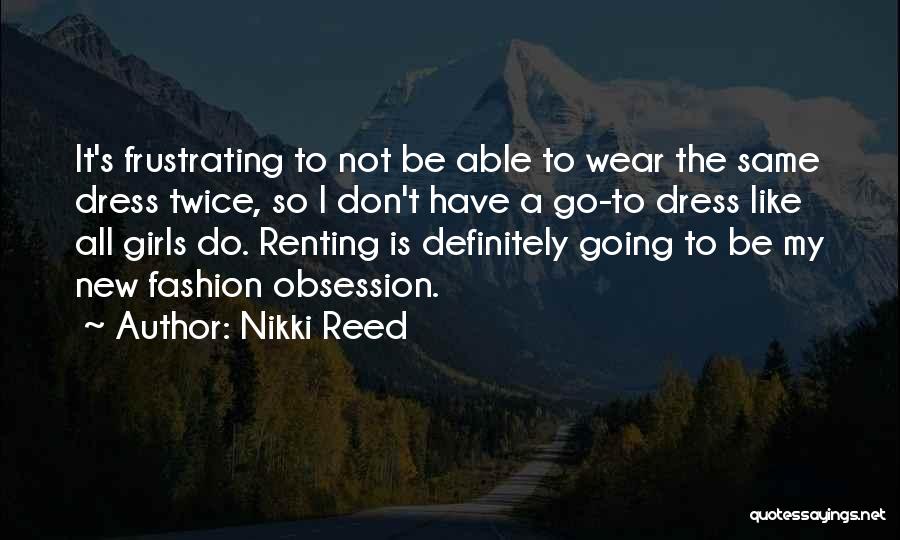 Nikki Reed Quotes: It's Frustrating To Not Be Able To Wear The Same Dress Twice, So I Don't Have A Go-to Dress Like