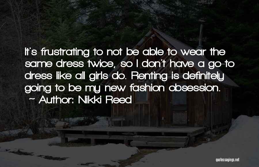 Nikki Reed Quotes: It's Frustrating To Not Be Able To Wear The Same Dress Twice, So I Don't Have A Go-to Dress Like