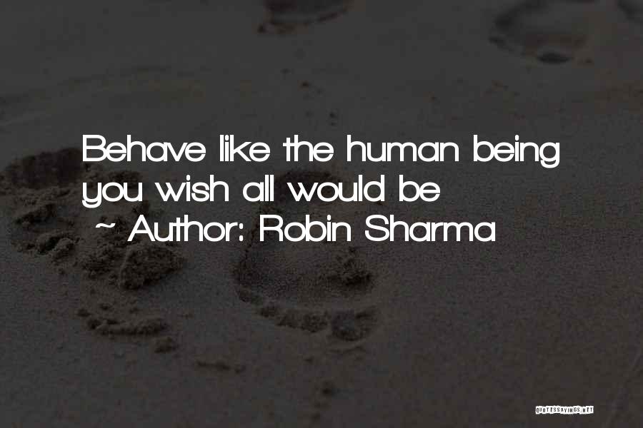 Robin Sharma Quotes: Behave Like The Human Being You Wish All Would Be