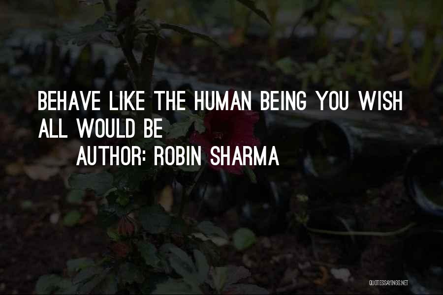 Robin Sharma Quotes: Behave Like The Human Being You Wish All Would Be