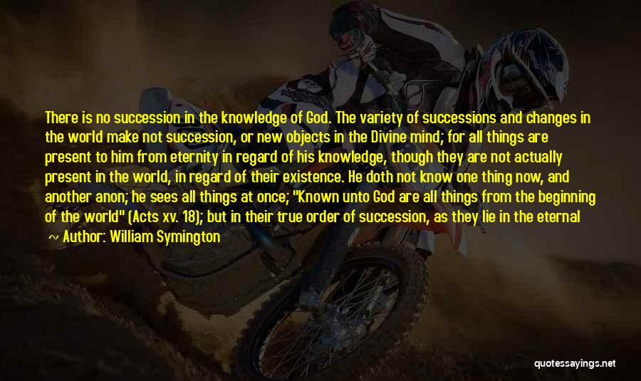William Symington Quotes: There Is No Succession In The Knowledge Of God. The Variety Of Successions And Changes In The World Make Not