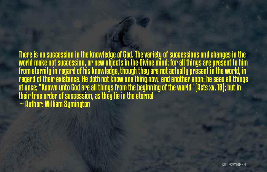 William Symington Quotes: There Is No Succession In The Knowledge Of God. The Variety Of Successions And Changes In The World Make Not