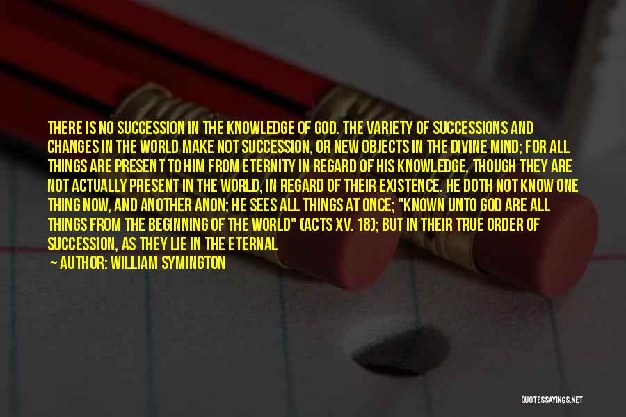 William Symington Quotes: There Is No Succession In The Knowledge Of God. The Variety Of Successions And Changes In The World Make Not