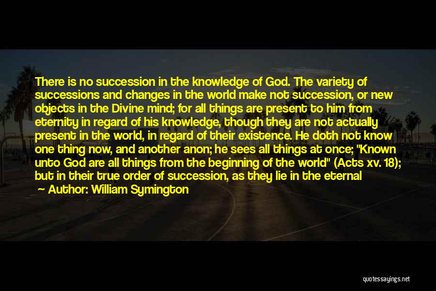 William Symington Quotes: There Is No Succession In The Knowledge Of God. The Variety Of Successions And Changes In The World Make Not