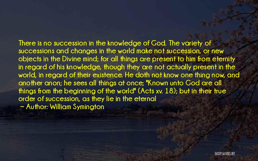William Symington Quotes: There Is No Succession In The Knowledge Of God. The Variety Of Successions And Changes In The World Make Not