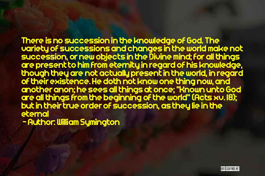 William Symington Quotes: There Is No Succession In The Knowledge Of God. The Variety Of Successions And Changes In The World Make Not