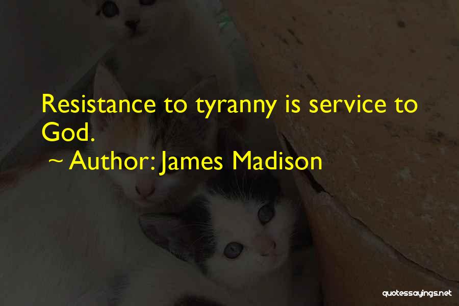 James Madison Quotes: Resistance To Tyranny Is Service To God.