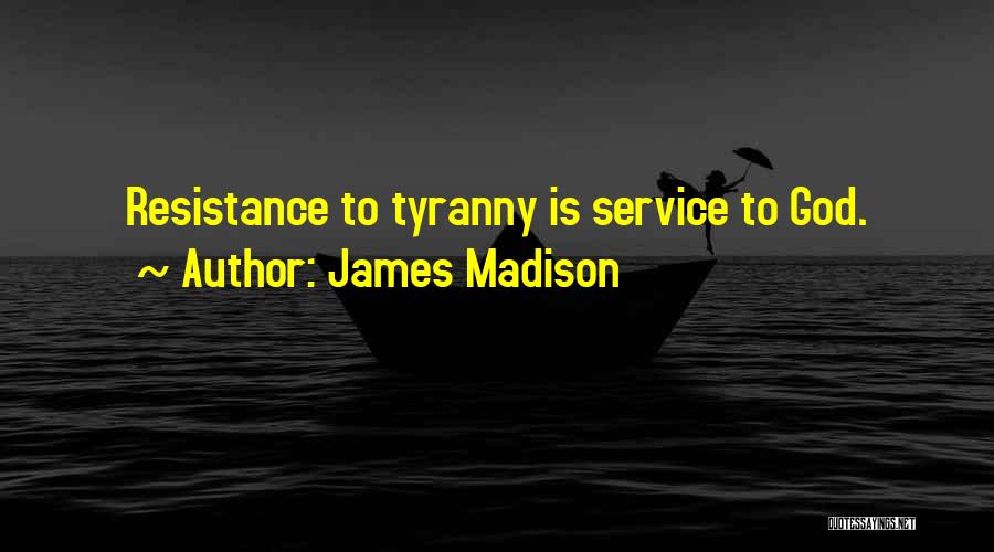 James Madison Quotes: Resistance To Tyranny Is Service To God.