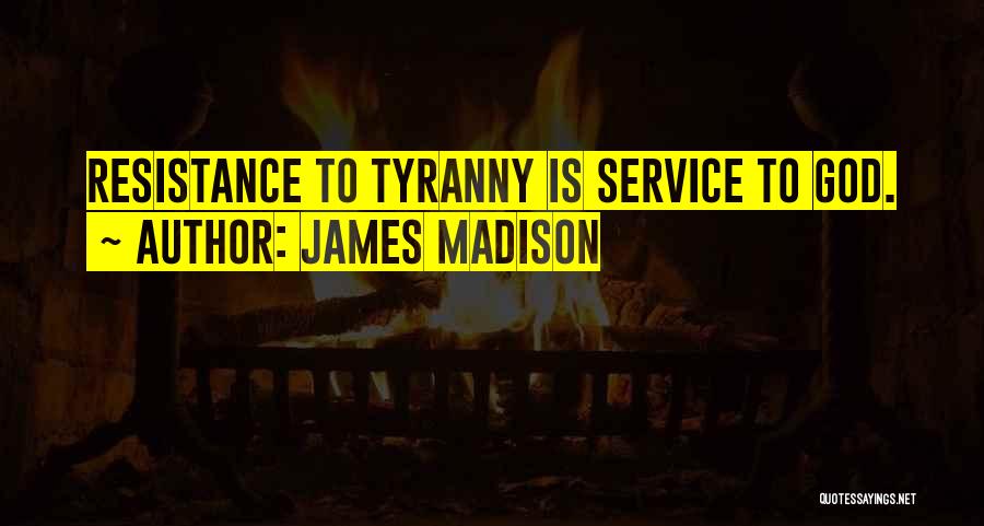 James Madison Quotes: Resistance To Tyranny Is Service To God.