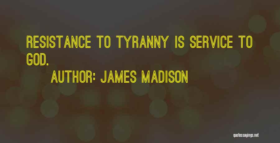 James Madison Quotes: Resistance To Tyranny Is Service To God.