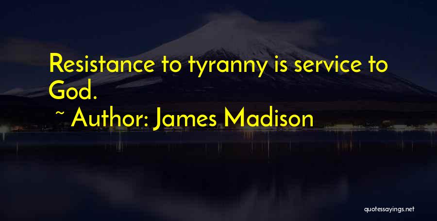 James Madison Quotes: Resistance To Tyranny Is Service To God.