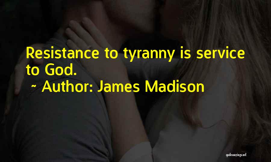 James Madison Quotes: Resistance To Tyranny Is Service To God.