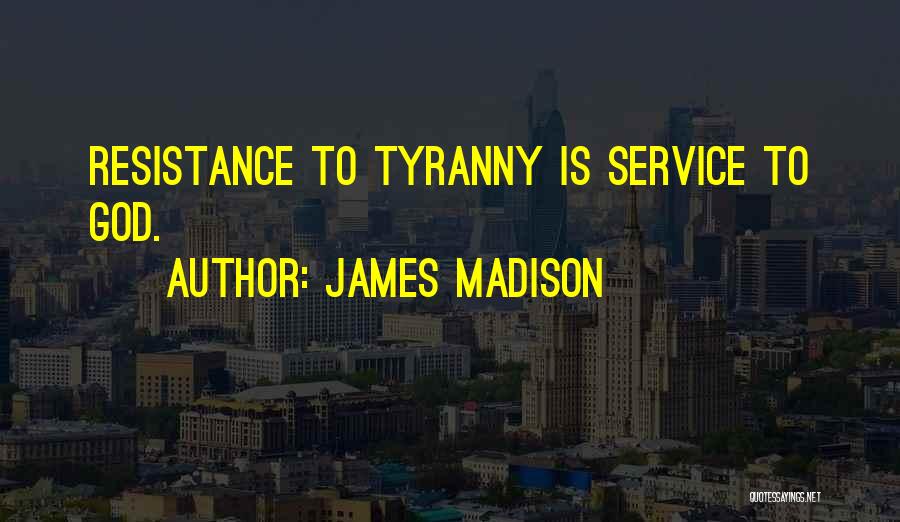 James Madison Quotes: Resistance To Tyranny Is Service To God.