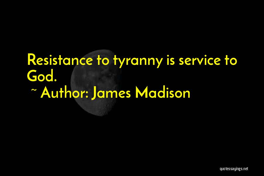 James Madison Quotes: Resistance To Tyranny Is Service To God.