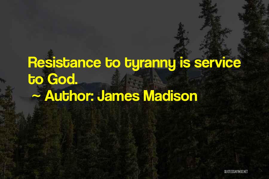 James Madison Quotes: Resistance To Tyranny Is Service To God.