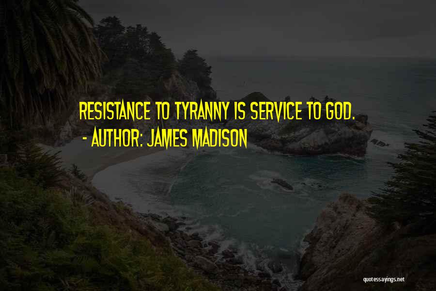 James Madison Quotes: Resistance To Tyranny Is Service To God.