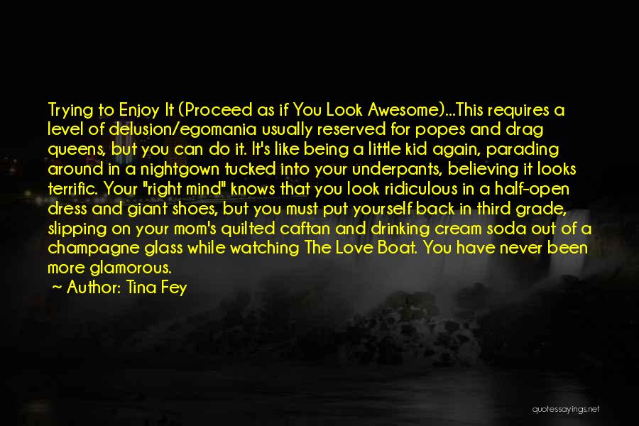 Tina Fey Quotes: Trying To Enjoy It (proceed As If You Look Awesome)...this Requires A Level Of Delusion/egomania Usually Reserved For Popes And