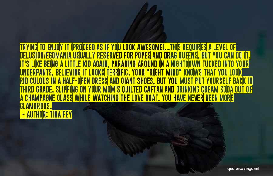 Tina Fey Quotes: Trying To Enjoy It (proceed As If You Look Awesome)...this Requires A Level Of Delusion/egomania Usually Reserved For Popes And