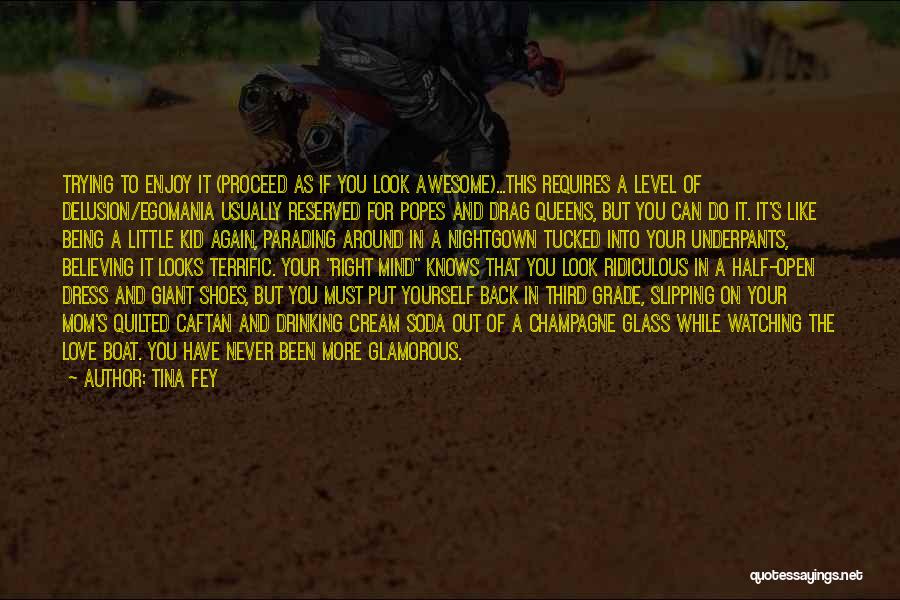 Tina Fey Quotes: Trying To Enjoy It (proceed As If You Look Awesome)...this Requires A Level Of Delusion/egomania Usually Reserved For Popes And
