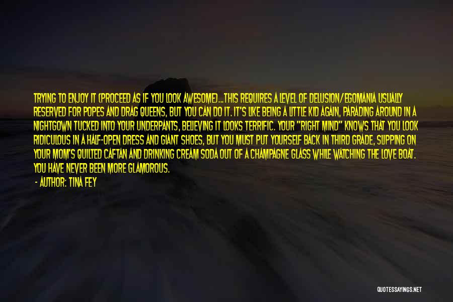 Tina Fey Quotes: Trying To Enjoy It (proceed As If You Look Awesome)...this Requires A Level Of Delusion/egomania Usually Reserved For Popes And