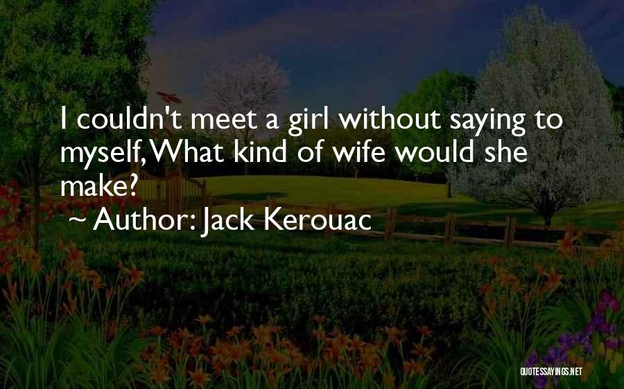 Jack Kerouac Quotes: I Couldn't Meet A Girl Without Saying To Myself, What Kind Of Wife Would She Make?