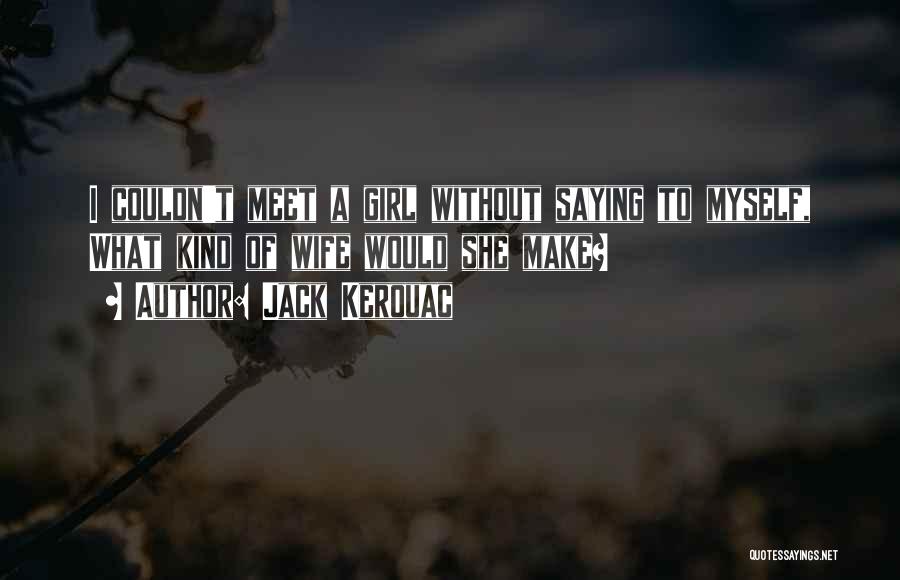 Jack Kerouac Quotes: I Couldn't Meet A Girl Without Saying To Myself, What Kind Of Wife Would She Make?